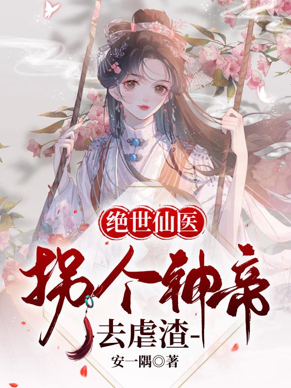 绝世仙医：拐个神帝去虐渣